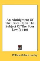 An Abridgment Of The Cases Upon The Subject Of The Poor Law (1840)