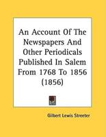 An Account Of The Newspapers And Other Periodicals Published In Salem From 1768 To 1856 (1856)