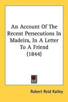 An Account Of The Recent Persecutions In Madeira, In A Letter To A Friend (1844)
