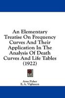 An Elementary Treatise On Frequency Curves And Their Application In The Analysis Of Death Curves And Life Tables (1922)