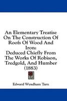 An Elementary Treatise On The Construction Of Roofs Of Wood And Iron