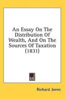 An Essay On The Distribution Of Wealth, And On The Sources Of Taxation (1831)