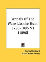 Annals Of The Warwickshire Hunt, 1795-1895 V1 (1896)