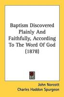 Baptism Discovered Plainly And Faithfully, According To The Word Of God (1878)