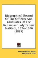 Biographical Record Of The Officers And Graduates Of The Rensselaer Polytechnic Institute, 1824-1886 (1887)