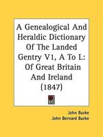 A Genealogical and Heraldic Dictionary of the Landed Gentry V1, A to L