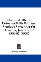 Cardinal Allen's Defense Of Sir William Stanley's Surrender Of Deventer, January 29, 1586-87 (1851)