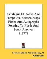 Catalogue Of Books And Pamphlets, Atlases, Maps, Plates And Autographs Relating To North And South America (1877)