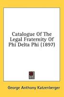 Catalogue Of The Legal Fraternity Of Phi Delta Phi (1897)