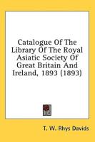 Catalogue Of The Library Of The Royal Asiatic Society Of Great Britain And Ireland, 1893 (1893)
