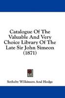 Catalogue Of The Valuable And Very Choice Library Of The Late Sir John Simeon (1871)