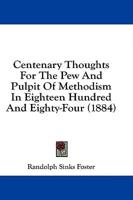 Centenary Thoughts For The Pew And Pulpit Of Methodism In Eighteen Hundred And Eighty-Four (1884)