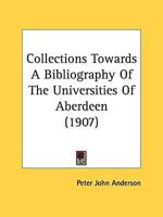 Collections Towards A Bibliography Of The Universities Of Aberdeen (1907)