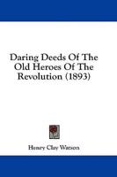 Daring Deeds Of The Old Heroes Of The Revolution (1893)
