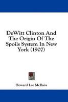 DeWitt Clinton And The Origin Of The Spoils System In New York (1907)