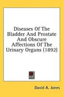 Diseases Of The Bladder And Prostate And Obscure Affections Of The Urinary Organs (1892)