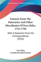 Extracts From The Itineraries And Other Miscellanies Of Ezra Stiles, 1755-1794