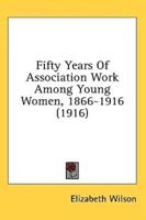 Fifty Years Of Association Work Among Young Women, 1866-1916 (1916)