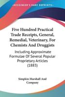 Five Hundred Practical Trade Receipts, General, Remedial, Veterinary, For Chemists And Druggists