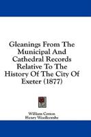 Gleanings From The Municipal And Cathedral Records Relative To The History Of The City Of Exeter (1877)