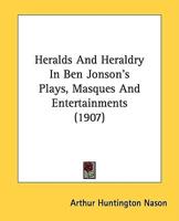 Heralds And Heraldry In Ben Jonson's Plays, Masques And Entertainments (1907)