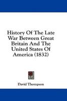 History Of The Late War Between Great Britain And The United States Of America (1832)