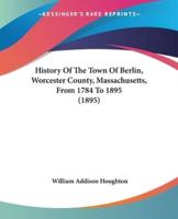 History Of The Town Of Berlin, Worcester County, Massachusetts, From 1784 To 1895 (1895)