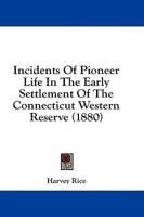 Incidents Of Pioneer Life In The Early Settlement Of The Connecticut Western Reserve (1880)