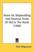 Notes On Shipbuilding And Nautical Terms Of Old In The North (1906)