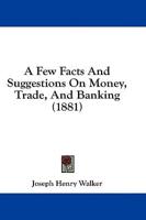 A Few Facts And Suggestions On Money, Trade, And Banking (1881)