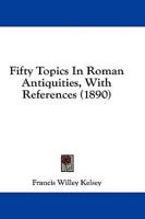 Fifty Topics in Roman Antiquities, With References (1890)