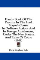 Handy Book Of The Practice In The Lord Mayor's Court