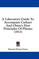 A Laboratory Guide to Accompany Carhart and Chute's First Principles of Physics (1913)