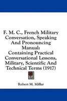 F. M. C., French Military Conversation, Speaking And Pronouncing Manual