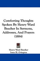 Comforting Thoughts Spoken By Henry Ward Beecher In Sermons, Addresses, And Prayers (1884)