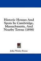 Historic Houses And Spots In Cambridge, Massachusetts, And Nearby Towns (1898)