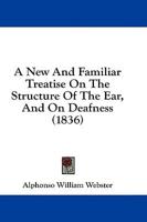 A New and Familiar Treatise on the Structure of the Ear, and on Deafness (1836)