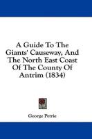 A Guide To The Giants' Causeway, And The North East Coast Of The County Of Antrim (1834)