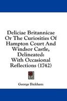 Deliciae Britannicae or the Curiosities of Hampton Court and Windsor Castle, Delineated