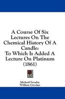 A Course Of Six Lectures On The Chemical History Of A Candle