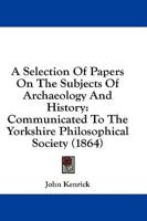 A Selection Of Papers On The Subjects Of Archaeology And History