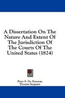 A Dissertation on the Nature and Extent of the Jurisdiction of the Courts of the United States (1824)