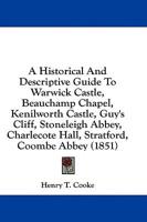 A Historical And Descriptive Guide To Warwick Castle, Beauchamp Chapel, Kenilworth Castle, Guy's Cliff, Stoneleigh Abbey, Charlecote Hall, Stratford, Coombe Abbey (1851)