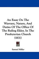 An Essay On The Warrant, Nature, And Duties Of The Office Of The Ruling Elder, In The Presbyterian Church (1831)