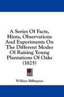 A Series Of Facts, Hints, Observations And Experiments On The Different Modes Of Raising Young Plantations Of Oaks (1825)