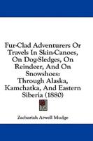 Fur-Clad Adventurers Or Travels In Skin-Canoes, On Dog-Sledges, On Reindeer, And On Snowshoes