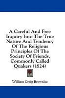 A Careful and Free Inquiry Into the True Nature and Tendency of the Religious Principles of the Society of Friends, Commonly Called Quakers (1824)