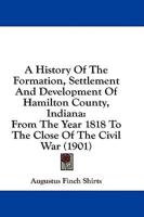 A History Of The Formation, Settlement And Development Of Hamilton County, Indiana