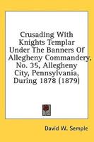 Crusading with Knights Templar Under the Banners of Allegheny Commandery, No. 35, Allegheny City, Pennsylvania, During 1878 (1879)