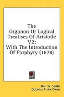 The Organon Or Logical Treatises Of Aristotle V2